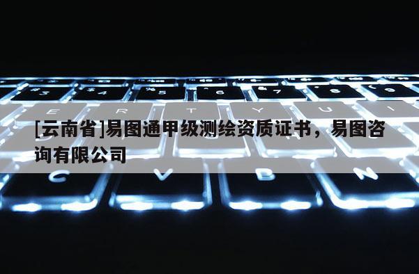 [云南省]易圖通甲級(jí)測繪資質(zhì)證書，易圖咨詢有限公司