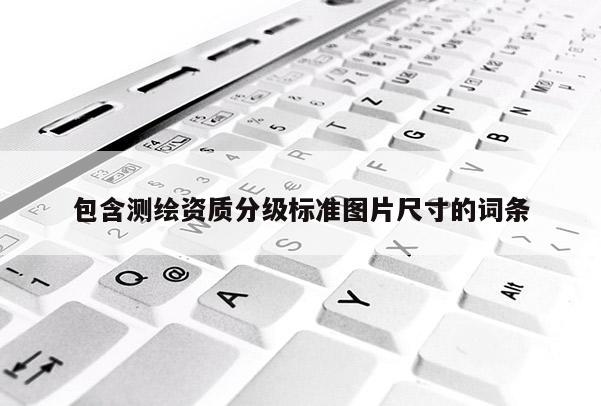 包含測繪資質分級標準圖片尺寸的詞條