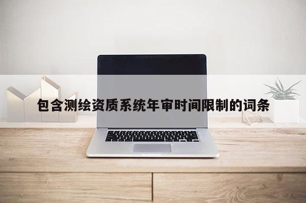 包含測繪資質系統年審時間限制的詞條