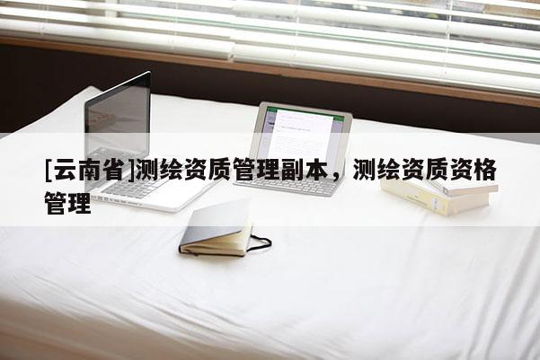 [云南省]測繪資質管理副本，測繪資質資格管理