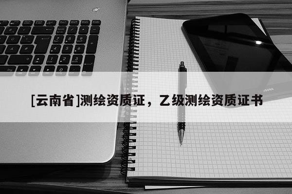 [云南省]測繪資質證，乙級測繪資質證書
