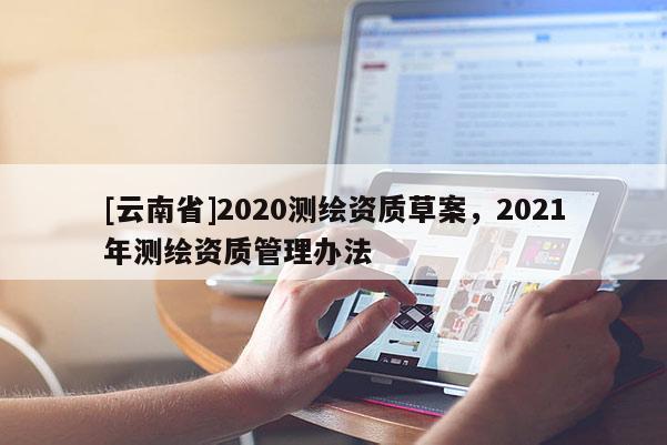 [云南省]2020測繪資質草案，2021年測繪資質管理辦法