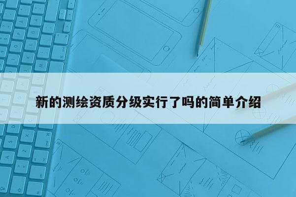 新的測繪資質(zhì)分級實(shí)行了嗎的簡單介紹