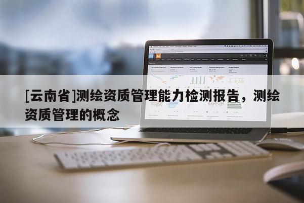 [云南省]測繪資質管理能力檢測報告，測繪資質管理的概念