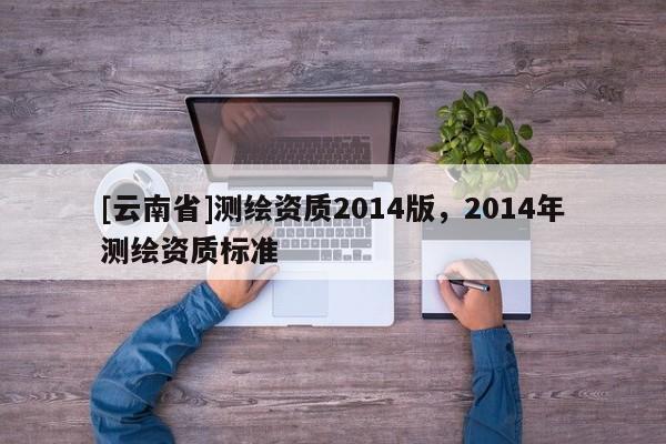 [云南省]測繪資質2014版，2014年測繪資質標準