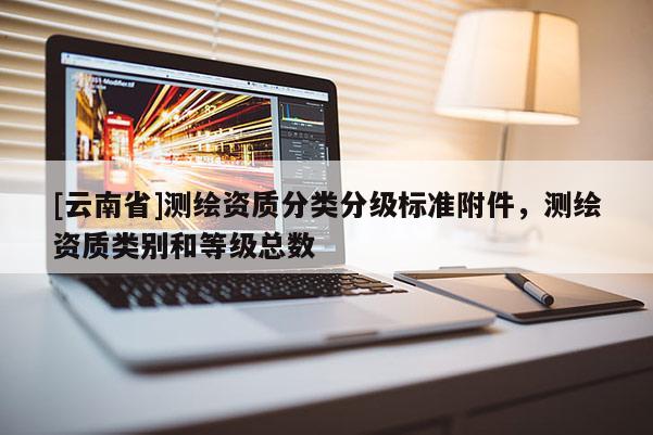 [云南省]測繪資質分類分級標準附件，測繪資質類別和等級總數