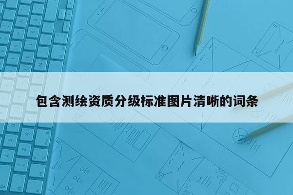包含測繪資質分級標準圖片清晰的詞條
