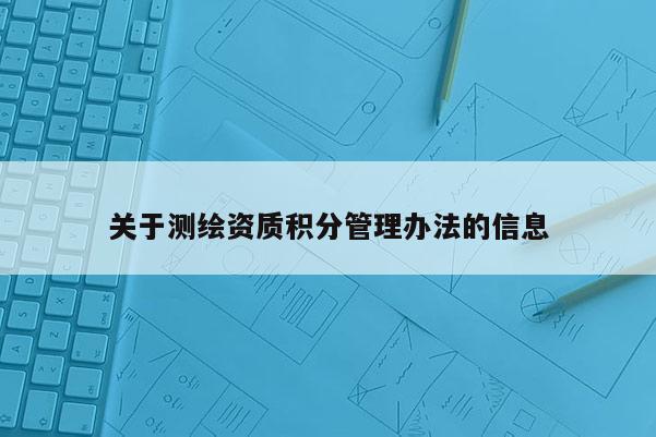 關于測繪資質積分管理辦法的信息