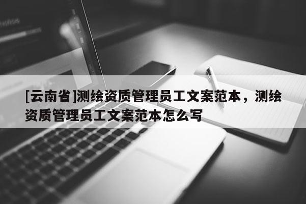 [云南省]測繪資質管理員工文案范本，測繪資質管理員工文案范本怎么寫