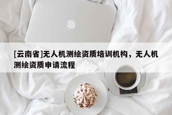 [云南省]無人機測繪資質培訓機構，無人機測繪資質申請流程