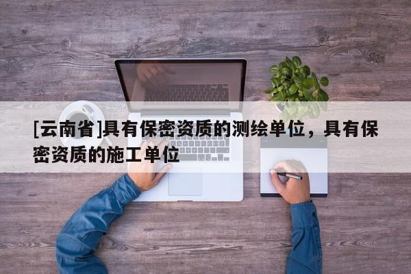 [云南省]具有保密資質的測繪單位，具有保密資質的施工單位