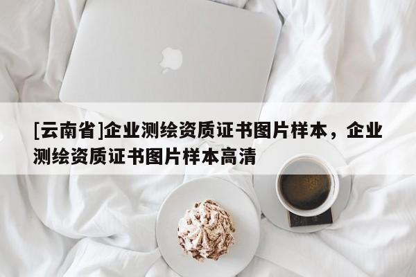 [云南省]企業測繪資質證書圖片樣本，企業測繪資質證書圖片樣本高清