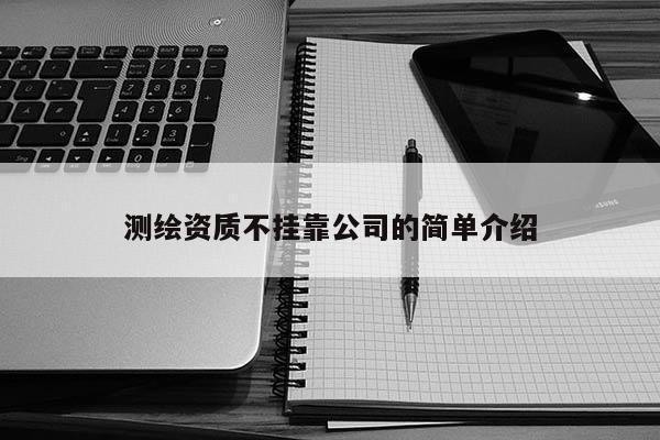 測繪資質(zhì)不掛靠公司的簡單介紹