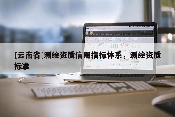 [云南省]測繪資質信用指標體系，測繪資質標準