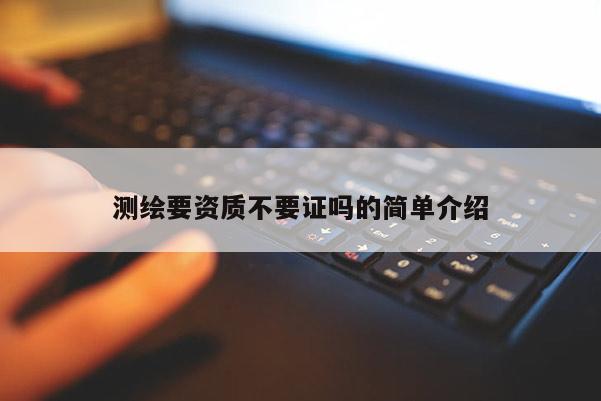 測(cè)繪要資質(zhì)不要證嗎的簡(jiǎn)單介紹
