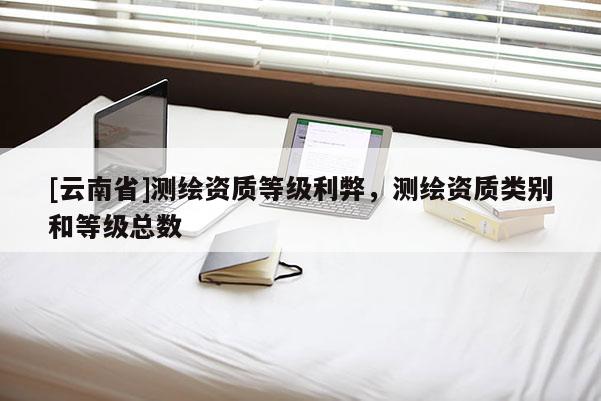 [云南省]測繪資質等級利弊，測繪資質類別和等級總數