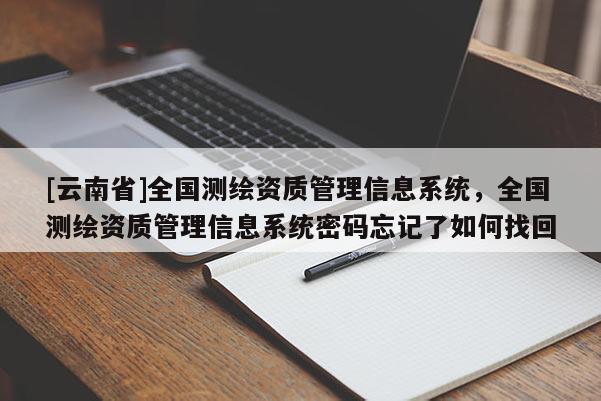 [云南省]全國測繪資質管理信息系統，全國測繪資質管理信息系統密碼忘記了如何找回