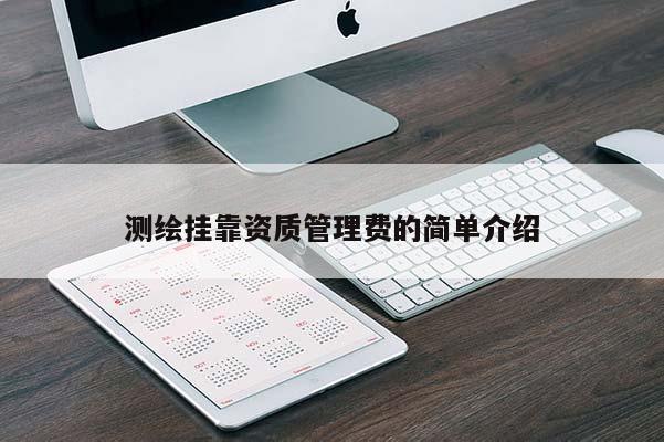 測繪掛靠資質(zhì)管理費的簡單介紹