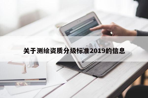 關(guān)于測(cè)繪資質(zhì)分級(jí)標(biāo)準(zhǔn)2019的信息