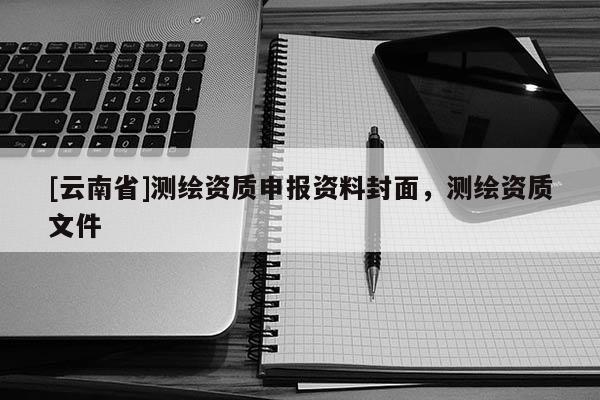 [云南省]測(cè)繪資質(zhì)申報(bào)資料封面，測(cè)繪資質(zhì)文件