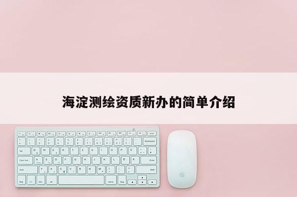 海淀測繪資質新辦的簡單介紹