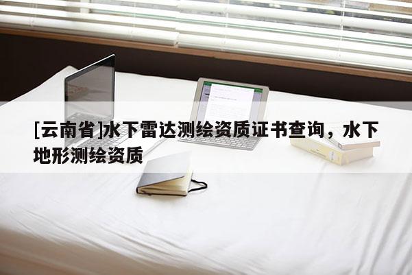 [云南省]水下雷達(dá)測(cè)繪資質(zhì)證書查詢，水下地形測(cè)繪資質(zhì)