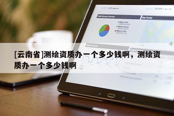 [云南省]測繪資質辦一個多少錢啊，測繪資質辦一個多少錢啊
