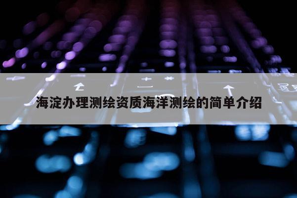 海淀辦理測繪資質海洋測繪的簡單介紹