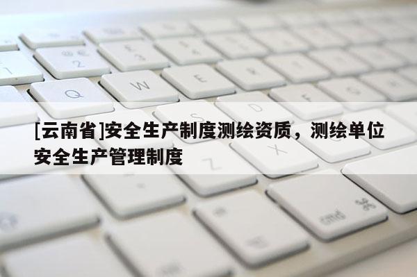 [云南省]安全生產制度測繪資質，測繪單位安全生產管理制度
