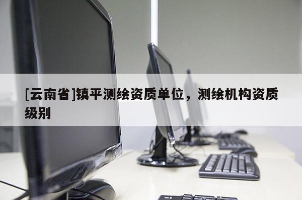 [云南省]鎮平測繪資質單位，測繪機構資質級別