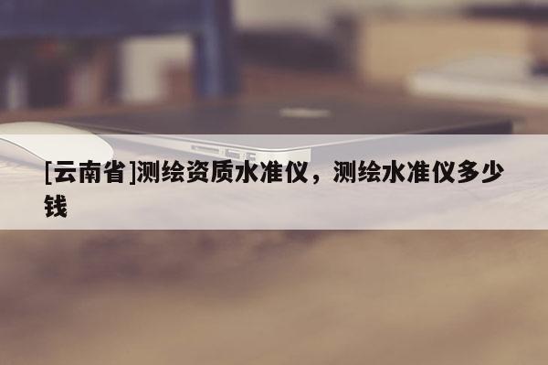 [云南省]測繪資質水準儀，測繪水準儀多少錢