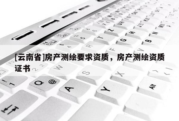 [云南省]房產測繪要求資質，房產測繪資質證書