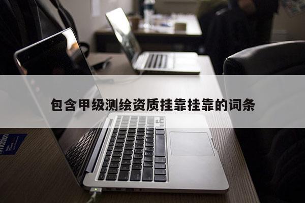 包含甲級(jí)測(cè)繪資質(zhì)掛靠掛靠的詞條