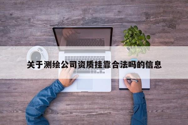 關于測繪公司資質掛靠合法嗎的信息