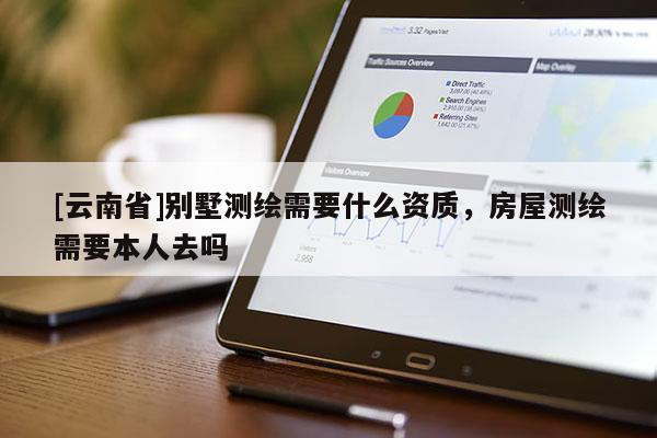 [云南省]別墅測繪需要什么資質，房屋測繪需要本人去嗎