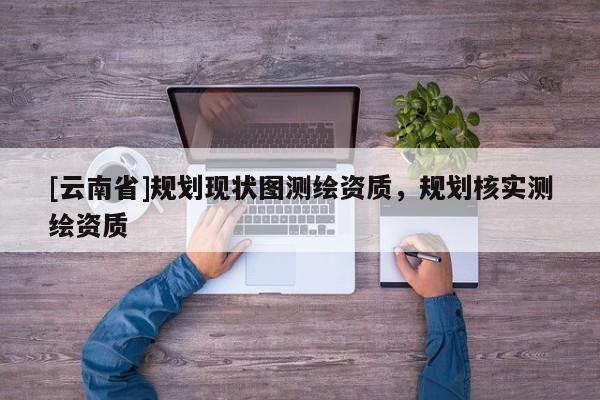 [云南省]規劃現狀圖測繪資質，規劃核實測繪資質