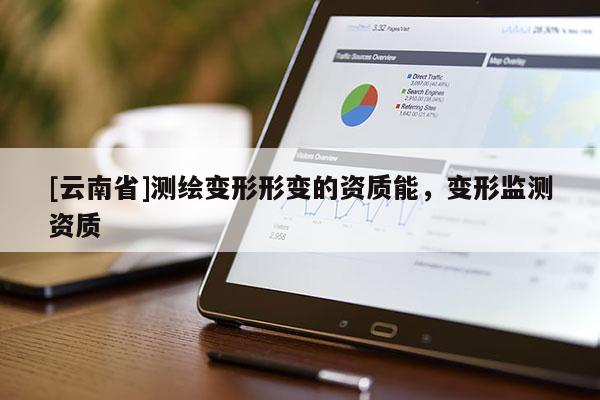 [云南省]測(cè)繪變形形變的資質(zhì)能，變形監(jiān)測(cè)資質(zhì)