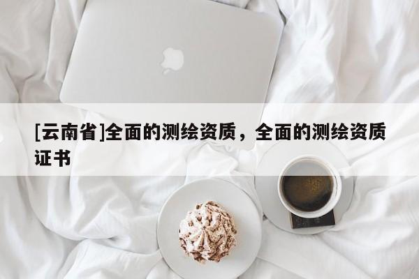 [云南省]全面的測繪資質，全面的測繪資質證書