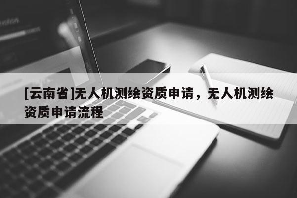 [云南省]無人機測繪資質申請，無人機測繪資質申請流程