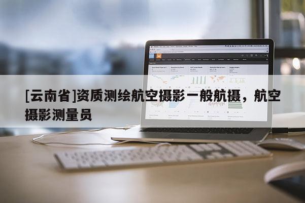 [云南省]資質(zhì)測(cè)繪航空攝影一般航攝，航空攝影測(cè)量員