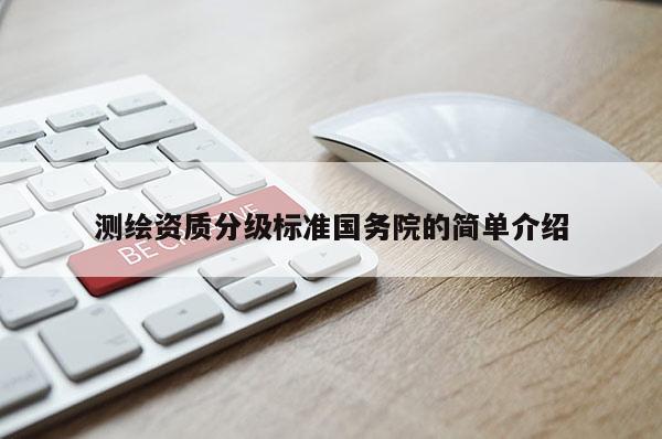 測繪資質分級標準國務院的簡單介紹