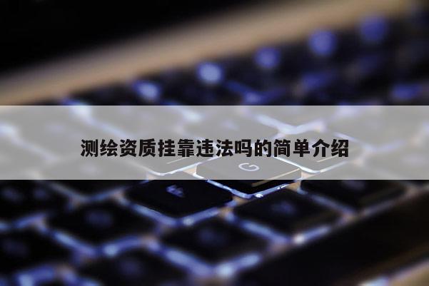 測繪資質掛靠違法嗎的簡單介紹