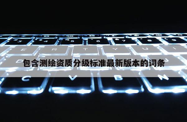 包含測繪資質分級標準最新版本的詞條