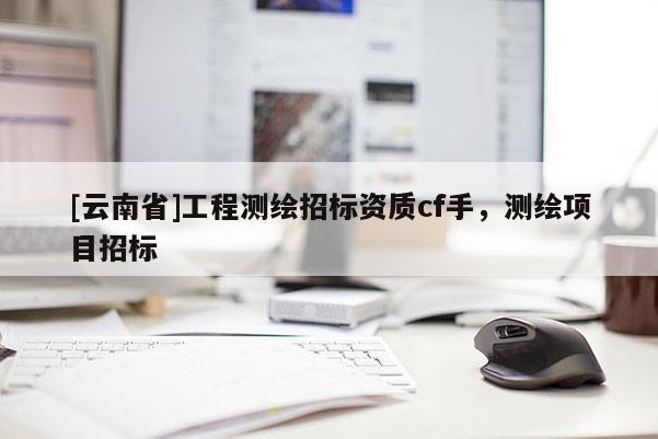 [云南省]工程測繪招標資質cf手，測繪項目招標