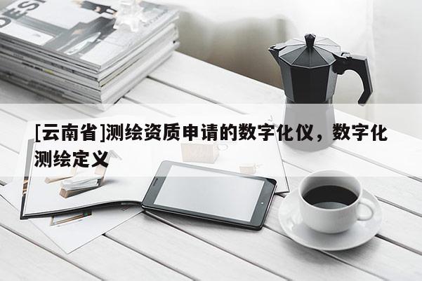 [云南省]測繪資質申請的數字化儀，數字化測繪定義