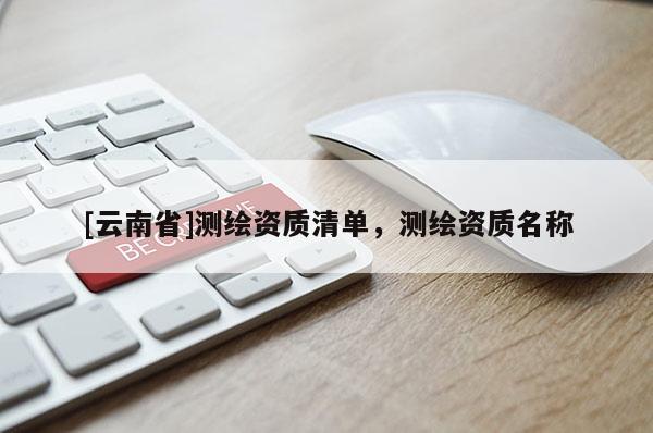 [云南省]測繪資質清單，測繪資質名稱