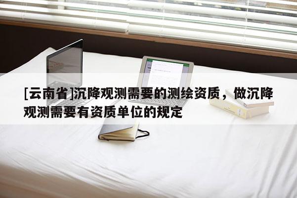 [云南省]沉降觀測需要的測繪資質，做沉降觀測需要有資質單位的規定