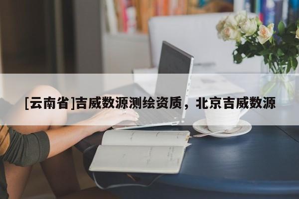 [云南省]吉威數源測繪資質，北京吉威數源