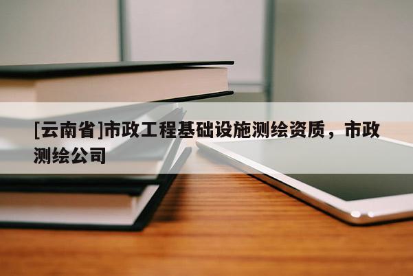 [云南省]市政工程基礎設施測繪資質，市政測繪公司