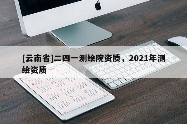 [云南省]二四一測繪院資質，2021年測繪資質